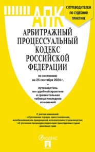 Арбитражный процессуальный кодекс Российской Федерации по состоянию на 25 сентября 2024 г. путеводитель по судебной практике и сравнительная таблица последних изменений