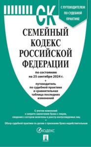 Семейный кодекс Российской Федерации по состоянию на 25 сентября 2024 г. + путеводитель по судебной практике и сравнительная таблица последних изменений