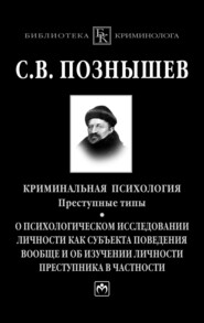 Криминальная психология. Преступные типы.: О психологическом исследовании личности как субъекта поведения вообще и об изучении личности преступника в частности