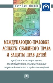 Международно-правовые аспекты семейного права и защиты прав детей: проблемы межотраслевого взаимодействия семейного и иных отраслей частного и публичного права в области семейных отношений и прав детей: международные (универсальные, региональные) и национальные институты