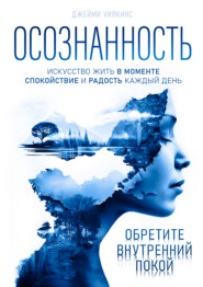 Осознанность. Искусство жить в моменте. Спокойствие и радость каждый день