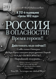 К 212-й годовщине «Грозы 1812 года». Россия в Опасности! Время героев!! Действовать надо сейчас!!! Том III. Легенды на любой вкус!