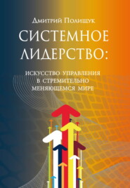 Системное лидерство. Искусство управления в стремительно меняющемся мире