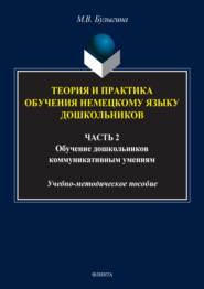 Теория и практика обучения немецкому языку дошкольников. Обучение дошкольников коммуникативным умениям и речевым навыкам немецкого языка. Часть 2