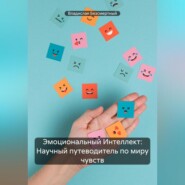 Эмоциональный Интеллект: Научный путеводитель по миру чувств