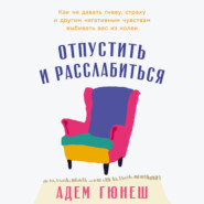 Отпустить и расслабиться: Как не давать гневу, страху и другим негативным чувствам выбивать вас из колеи