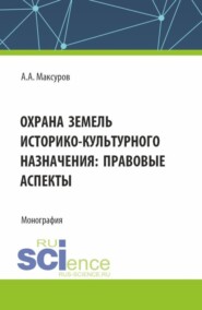 Охрана земель историко-культурного назначения: правовые аспекты. (Аспирантура, Бакалавриат, Магистратура). Монография.