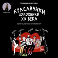 Красавчики. Художники XX века. Истории, которые потрясли мир