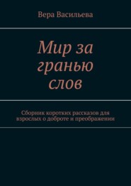 Мир за гранью слов. Сборник коротких рассказов для взрослых о доброте и преображении