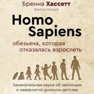 Homo Sapiens. Обезьяна, которая отказалась взрослеть. Занимательная наука об эволюции и невероятно длинном детстве