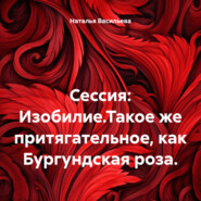 Сессия: Изобилие.Такое же притягательное, как Бургундская роза.