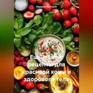 Ешь и сияй: рецепты для красивой кожи и здорового тела