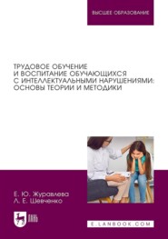 Трудовое обучение и воспитание обучающихся с интеллектуальными нарушениями: основы теории и методики. Учебное пособие для вузов