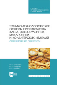 Технико-технологические основы производства хлеба, хлебобулочных, макаронных и кондитерских изделий. Лабораторный практикум. Учебное пособие для СПО