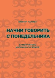 Начни говорить с понедельника. Самоучитель казахского языка