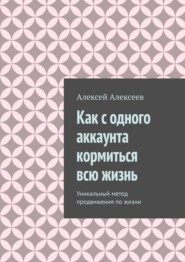 Как с одного аккаунта кормиться всю жизнь. Уникальный метод продвижения по жизни