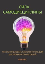 Сила самодисциплины. Как использовать самоконтроль для достижения своих целей.