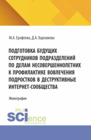 Подготовка будущих сотрудников подразделений по делам несовершеннолетних к профилактике вовлечения подростков в деструктивные интернет-сообщества. (Аспирантура, Бакалавриат, Магистратура). Монография.