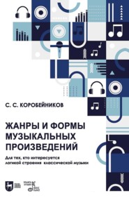 Жанры и формы музыкальных произведений. Для тех, кто интересуется логикой строения классической музыки. Учебное пособие