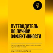 Путеводитель по личной эффективности. Как справляться с многозадачностью и достигать успеха