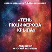 Тень Люциферова крыла. Очерк академика Л.В.Шапошниковой. Аудиоцикл «Русский космизм»