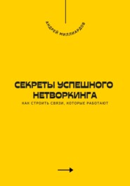 Секреты успешного нетворкинга. Как строить связи, которые работают