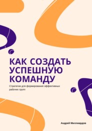 Как создать успешную команду. Стратегии для формирования эффективных рабочих групп