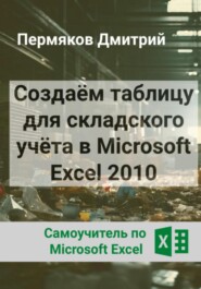 Создаём таблицу для складского учёта в Microsoft Excel 2010. Самоучитель по Microsoft Excel.