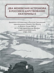 Два женевских астронома в России в царствование Екатерины II. Дневники путешествия в Русскую Лапландию, предпринятого Жаном Луи Пикте и Жаком Андре Малле по случаю прохождения Венеры через солнечный диск. 1768-1769