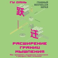 Расширение границ мышления. Как преодолеть внутренние ограничения и раскрыть свой потенциал