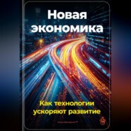 Новая экономика: Как технологии ускоряют развитие