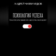 Психология успеха. Как изменить мышление и достичь своих целей