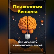 Психология бизнеса: Как управлять и мотивировать людей