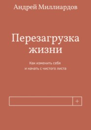 Перезагрузка жизни. Как изменить себя и начать с чистого листа