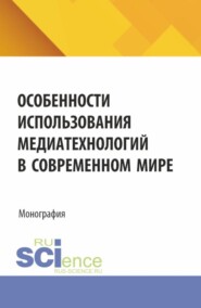 Особенности использования медиатехнологий в современном мире. (Аспирантура, Бакалавриат, Магистратура). Монография.