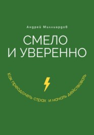 Смело и уверенно. Как преодолеть страх и начать действовать