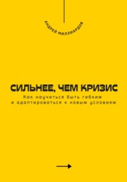 Сильнее, чем кризис. Как научиться быть гибким и адаптироваться к новым условиям