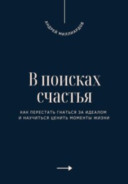 В поисках счастья. Как перестать гнаться за идеалом и научиться ценить моменты жизни