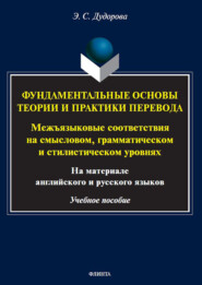 Фундаментальные основы теории и практики перевода. Межъязыковые соответствия на смысловом, грамматическом и стилистическом уровнях (на материале английского и русского языков)