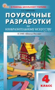 Поурочные разработки по изобразительному искусству. 4 класс (к УМК под ред. Б. М. Неменского («Школа России»), выпуска с 2023 г. по настоящее время)