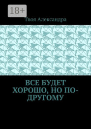 Все будет хорошо, но по-другому