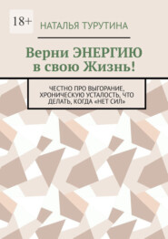 Верни энергию в свою жизнь! Честно про выгорание, хроническую усталость, что делать, когда «нет сил»