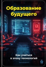 Образование будущего: Как учиться в эпоху технологий