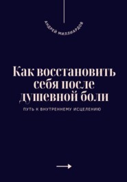 Как восстановить себя после душевной боли. Путь к внутреннему исцелению