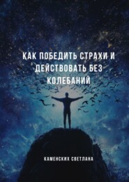 Как победить страхи и действовать без колебаний