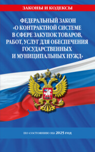 Федеральный закон «О контрактной системе в сфере закупок товаров, работ, услуг для обеспечения государственных и муниципальных нужд» по состоянию на 2025 год