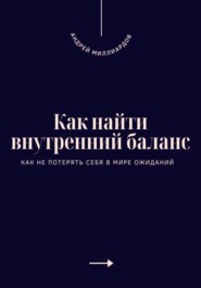 Как найти внутренний баланс. Как не потерять себя в мире ожиданий