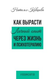 Как вырасти. Личный опыт через жизнь и психотерапию