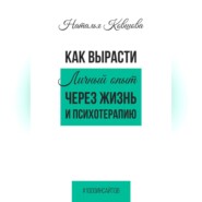 Как вырасти. Личный опыт через жизнь и психотерапию.