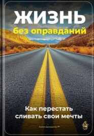 Жизнь без оправданий: Как перестать сливать свои мечты